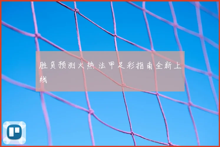 胜负预测火热 法甲足彩指南全新上线