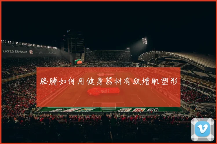 胳膊如何用健身器材有效增肌塑形