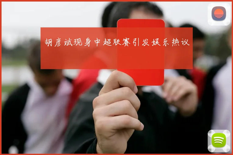 胡彦斌现身中超联赛引发娱乐热议