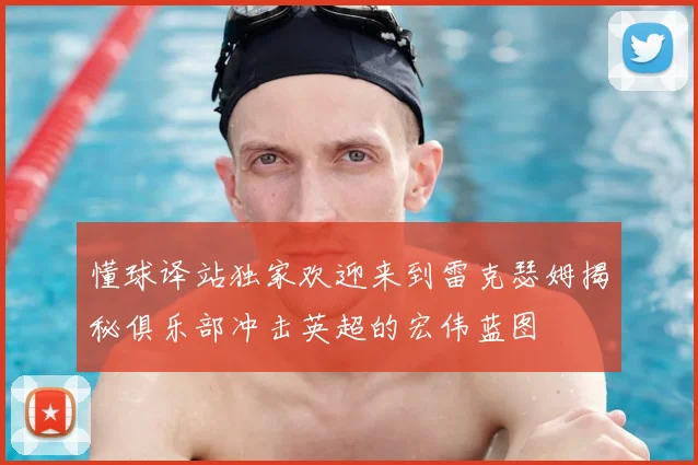 懂球译站独家欢迎来到雷克瑟姆揭秘俱乐部冲击英超的宏伟蓝图