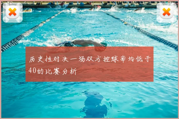 历史性对决一场双方控球率均低于40的比赛分析